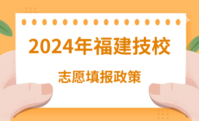 2024年福建技校志愿填報(bào)政策