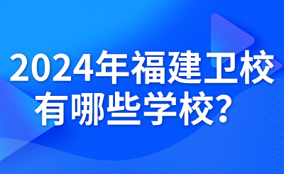 2024年福建衛(wèi)校有哪些學(xué)校？