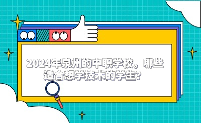 2024年泉州的中職學(xué)校，哪些適合想學(xué)技術(shù)的學(xué)生？