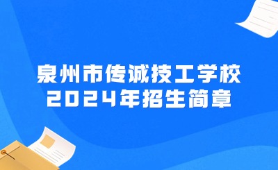 泉州市傳誠技工學校2024年招生簡章已公布