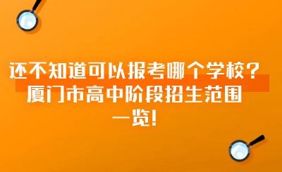 還不知道可以報考哪個學校?廈門市高中階段招生范圍一覽!