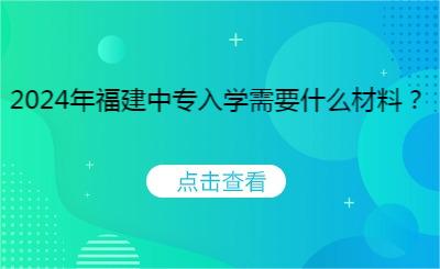 2024年福建中專入學需要什么材料？