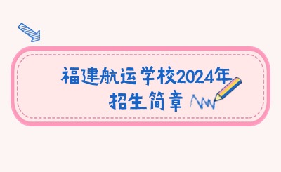 福建航運學校2024年招生簡章