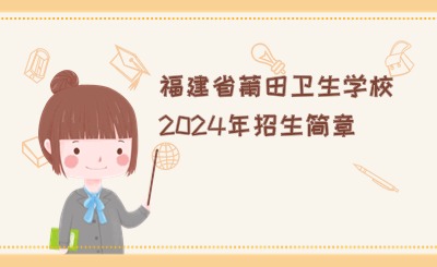 衛校招生！福建省莆田衛生學校2024年招生簡章