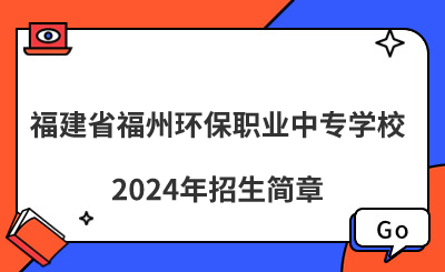 福建省福州環保職業中專學校2024年招生簡章