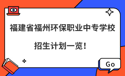 福州中專 | 2024年福建省福州環(huán)保職業(yè)中專學(xué)校招生計(jì)劃一覽！