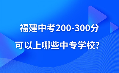 福建中考200-300分可以上哪些中專學校？
