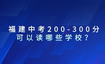 福建中考200-300分可以讀哪些學校？