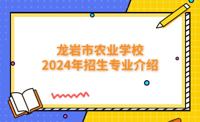 龍巖市農(nóng)業(yè)學(xué)校2024年招生專業(yè)介紹