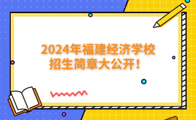福州中專|2024年福建經濟學校招生簡章大公開！
