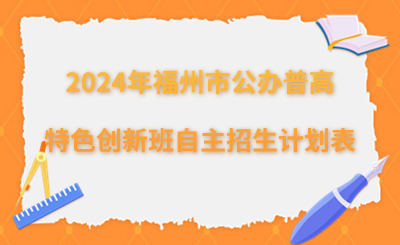 福州中考|2024年福州市公辦普高特色創新班自主招生計劃表