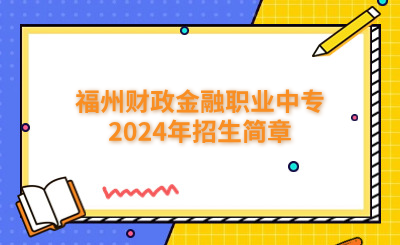 福州中專|已發布！福州財政金融職業中專2024年招生簡章