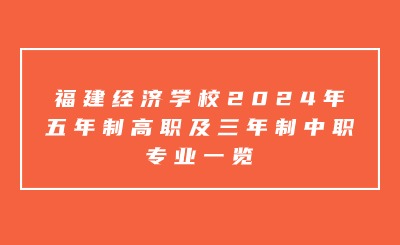 福建經濟學校2024年五年制高職及三年制中職專業一覽