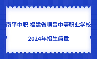 南平中職|福建省順昌中等職業學校2024年招生簡章