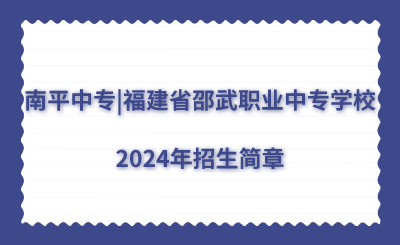 南平中專|福建省邵武職業中專學校2024年招生簡章