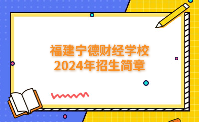 寧德中專|福建寧德財經學校2024年招生簡章