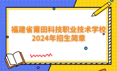 莆田中專|福建省莆田科技職業技術學校2024年招生簡章
