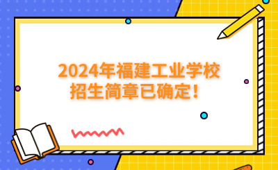 福州中專|2024年福建工業學校招生簡章已確定！