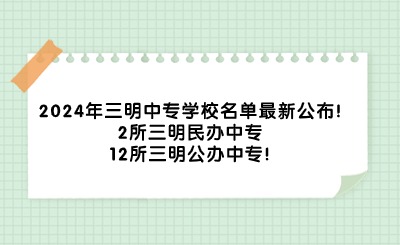 2024年三明中專學校名單最新公布!2所三明民辦中專、12所三明公辦中專!