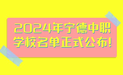 2024年寧德中職學(xué)校名單正式公布!