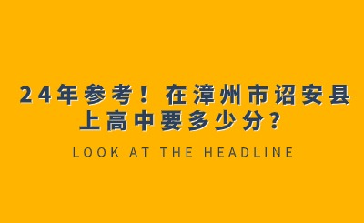 24年參考！在漳州市詔安縣上高中要多少分？