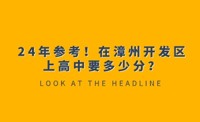 24年參考！在漳州開發(fā)區(qū)上高中要多少分？
