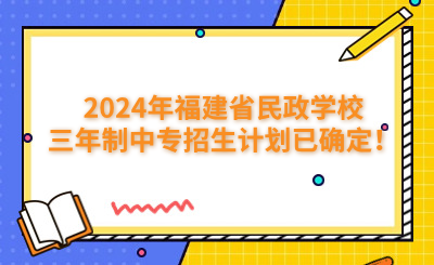 福州中專 | 2024年福建省民政學(xué)校三年制中專招生計(jì)劃已確定！