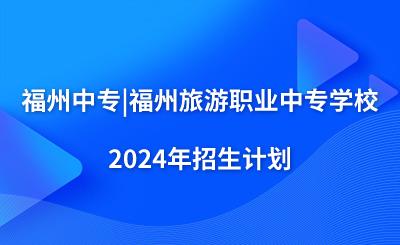 福州中專|福州旅游職業(yè)中專學(xué)校2024年招生計(jì)劃