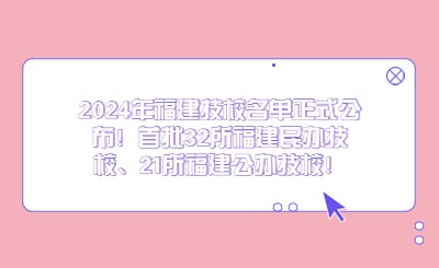 2024年福建技校名單正式公布！首批32所福建民辦技校、21所福建公辦技校！