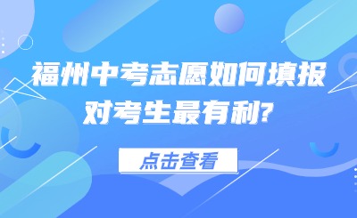 事關中考！福州中考志愿如何填報對考生最有利?