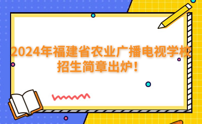 福州中專 | 2024年福建省農業(yè)廣播電視學校招生簡章出爐！