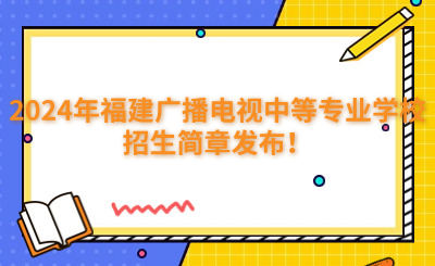 福州中專 | 2024年福建廣播電視中等專業(yè)學校招生簡章發(fā)布！