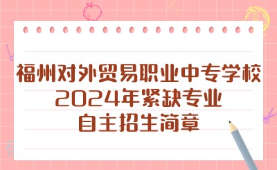 福州對外貿易職業(yè)中專學校2024年緊缺專業(yè)自主招生簡章