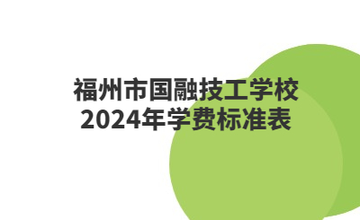 福州技校 | 福州市國融技工學校2024年學費標準表