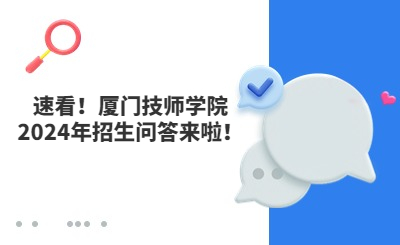 速看！廈門技師學院2024年招生問答來啦！