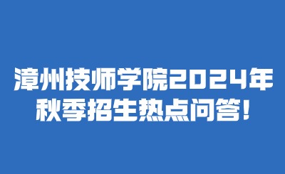 漳州技師學院2024年秋季招生熱點問答!