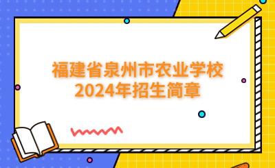 泉州中專 | 福建省泉州市農業學校2024年招生簡章