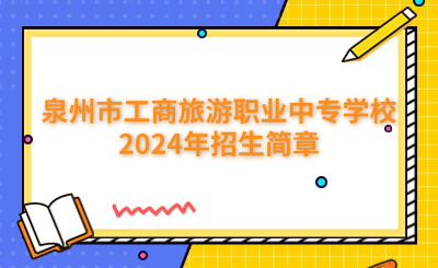 泉州中專 | 泉州市工商旅游職業中專學校2024年招生簡章