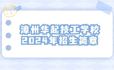 漳州技校丨漳州華起技工學校2024年招生簡章
