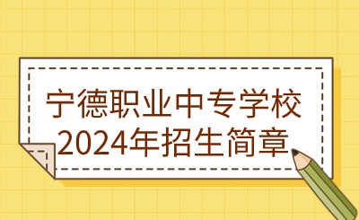 寧德中專丨寧德職業中專學校2024年招生簡章