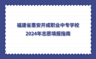 福建省惠安開成職業中專學校2024年志愿填報指南