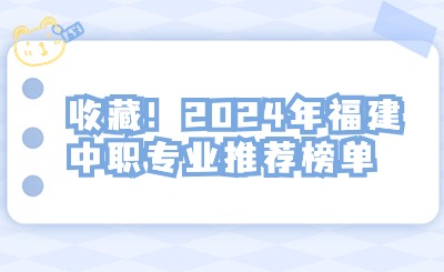 收藏！2024年福建中職專業推薦榜單