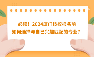 必讀！2024廈門(mén)技校報(bào)名前如何選擇與自己興趣匹配的專業(yè)？