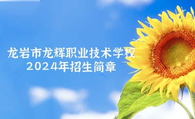 龍巖中職丨龍巖市龍輝職業技術學校2024年招生簡章