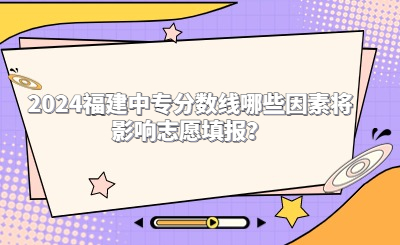 2024福建中專分數(shù)線哪些因素將影響志愿填報？