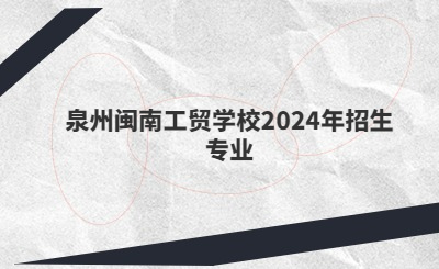 泉州中專 | 泉州閩南工貿學校2024年招生專業