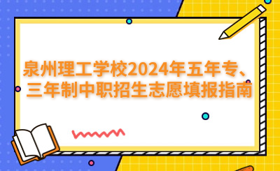 泉州理工學校2024年五年專、三年制中職招生志愿填報指南