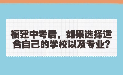 福建中考后，如果選擇適合自己的學(xué)校以及專業(yè)?