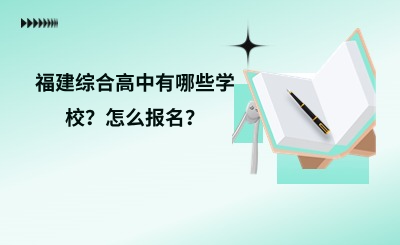 福建綜合高中有哪些學(xué)校？怎么報(bào)名？