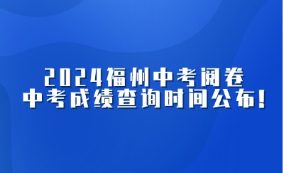 關注！2024福州中招志愿已截止，中考閱卷，中考成績查詢時間公布!